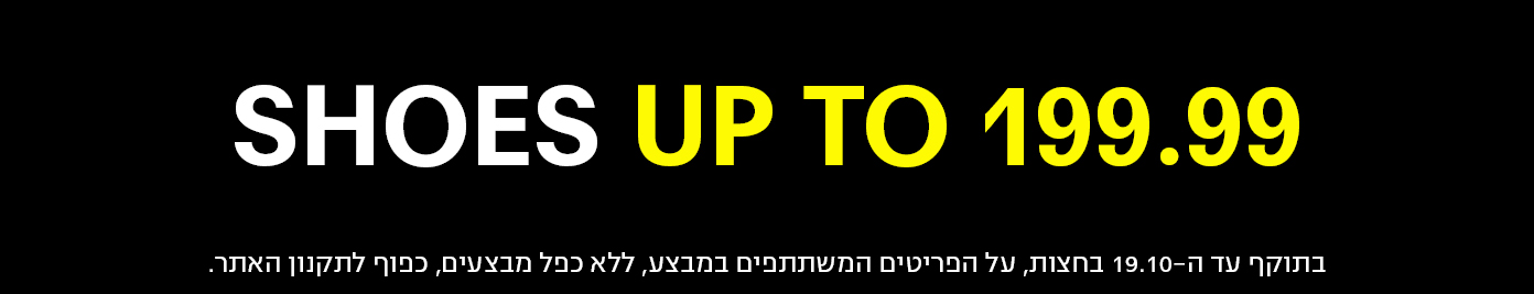 SHOES UP TO 199.99 בתוקף עד ה-19.10 בחצות, על הפריטים המשתתפים במבצע, ללא כפל מבצעים, כפוף לתקנון האתר.