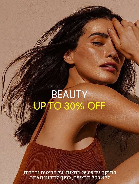 BEAUTY UP TO 30% OFF בתוקף עד 26.08 בחצות, על פריטים נבחרים, ללא כפל מבצעים, כפוף לתקנון האתר.