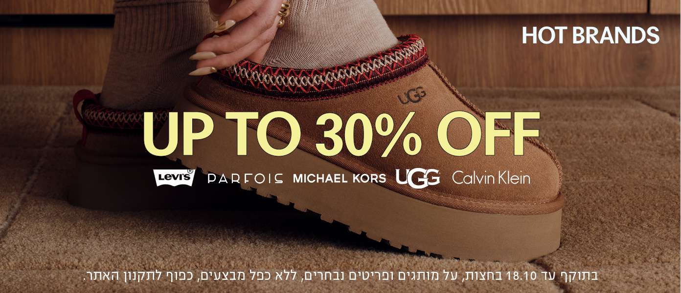 HOT BRANDS UGG UP TO 30% OFF Levi's® PARFOIS MICHAEL KORS UGG Calvin Klein בתוקף עד 18.10 בחצות, על מותגים ופריטים נבחרים, ללא כפל מבצעים, כפוף לתקנון