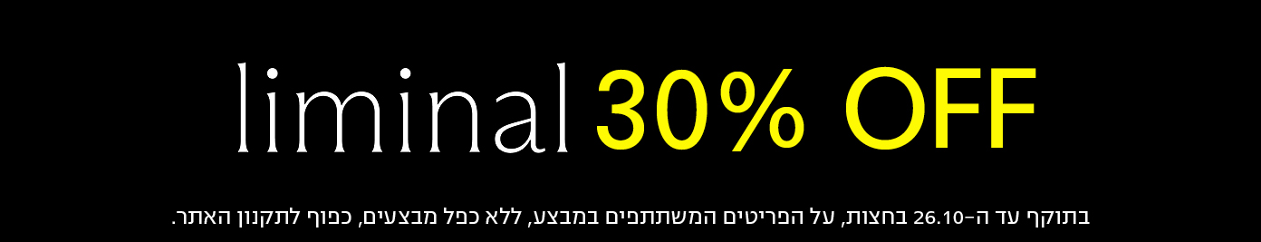 liminal30% OFF בתוקף עד ה-26.10 בחצות, על הפריטים המשתתפים במבצע, ללא כפל מבצעים, כפוף לתקנון האתר.